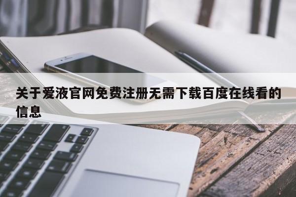 关于爱液官网免费注册无需下载百度在线看的信息