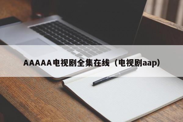AAAAA电视剧全集在线(电视剧aap)