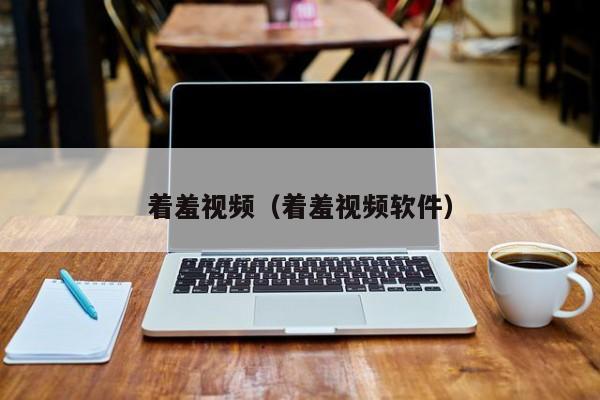 着羞视频(着羞视频软件)