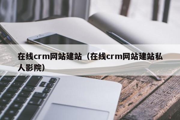 在线crm网站建站(在线crm网站建站私人影院)