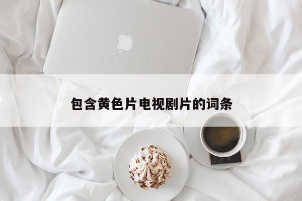 包含黄色片电视剧片的词条