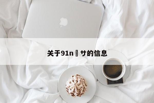 关于91n馃サ的信息