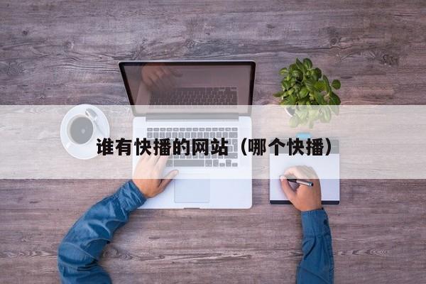 谁有快播的网站(哪个快播)