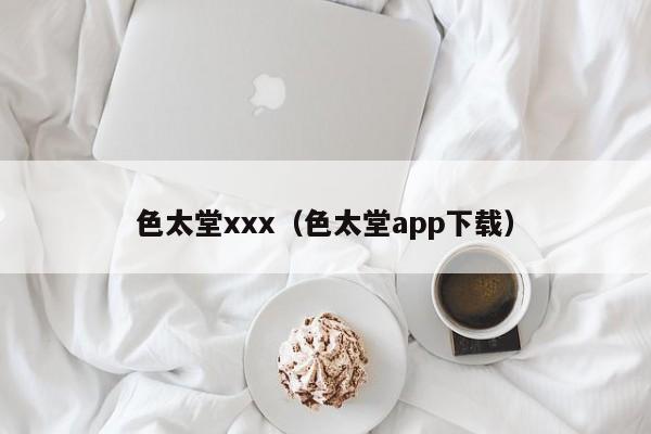 色太堂xxx(色太堂app下载)