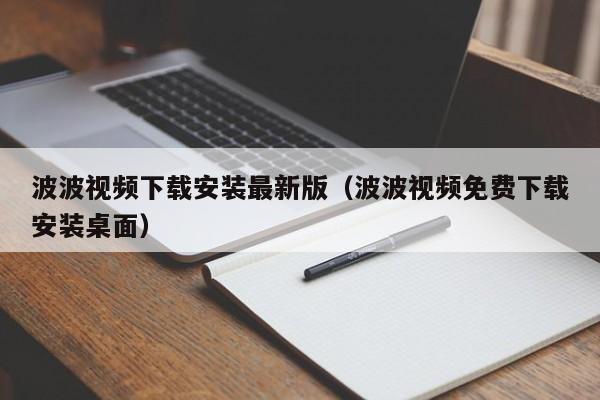 波波视频下载安装最新版(波波视频免费下载安装桌面)