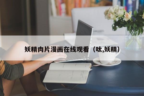 妖精肉片漫画在线观看(呔,妖精)