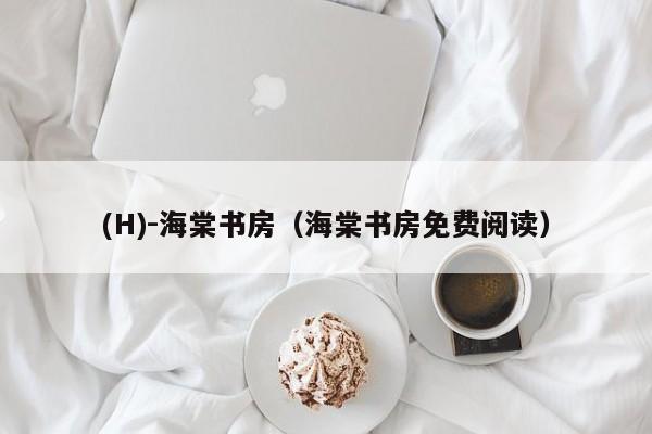 (H)-海棠书房(海棠书房免费阅读)