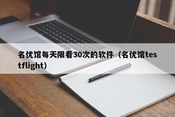 名优馆每天限看30次的软件(名优馆testflight)