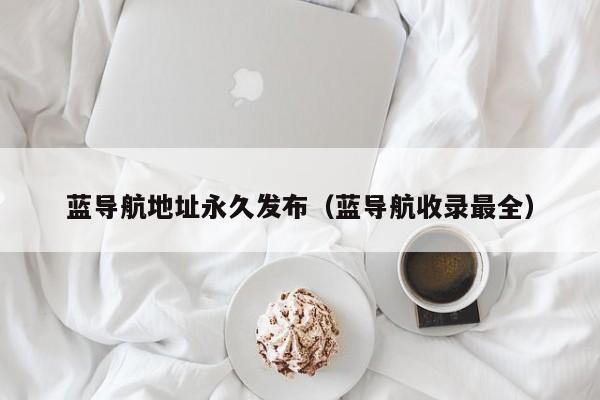 蓝导航地址永久发布(蓝导航收录最全)