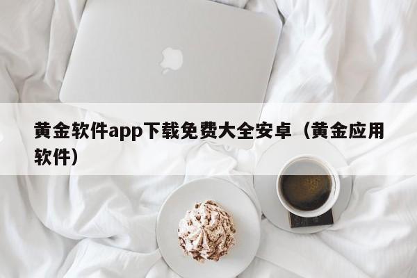 黄金软件app下载免费大全安卓(黄金应用软件)