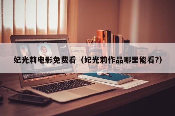 妃光莉电影免费看(妃光莉作品哪里能看?)