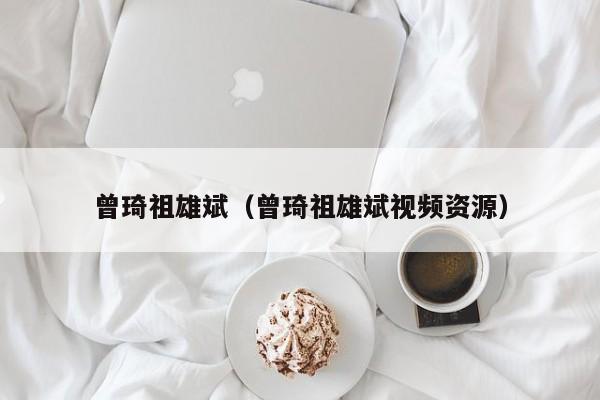 曾琦祖雄斌(曾琦祖雄斌视频资源)