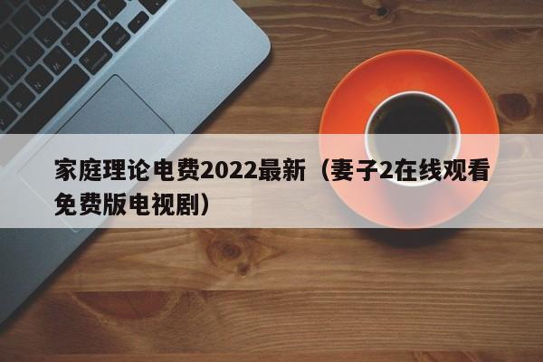 家庭理论电费2022最新(妻子2在线观看免费版电视剧)
