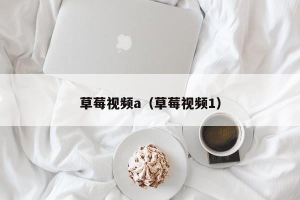草莓视频a(草莓视频1)