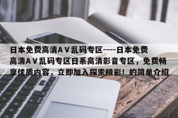 日本免费高清AⅤ乱码专区----日本免费高清AⅤ乱码专区日系高清影音专区,免费畅享优质内容,立即加入探索精彩!的简单介绍