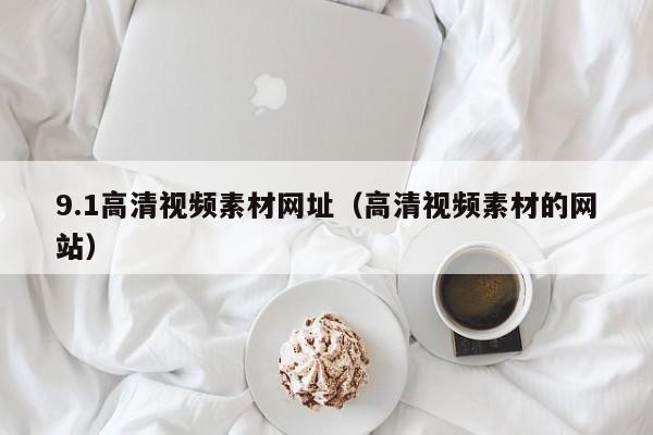 9.1高清视频素材网址(高清视频素材的网站)
