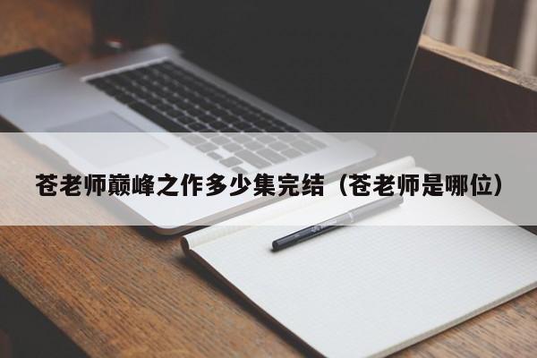 苍老师巅峰之作多少集完结(苍老师是哪位)