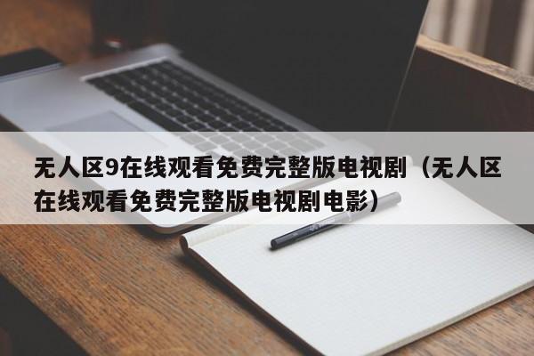 无人区9在线观看免费完整版电视剧(无人区在线观看免费完整版电视剧电影)