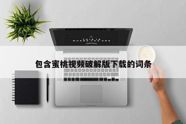 包含蜜桃视频破解版下载的词条