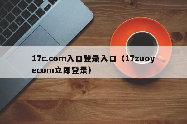 17c.com入口登录入口(17zuoyecom立即登录)