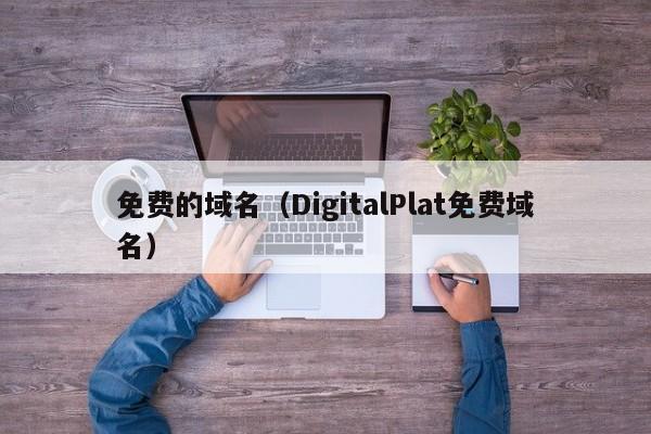 免费的域名(DigitalPlat免费域名)