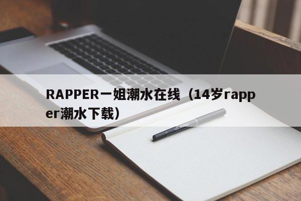 RAPPER一姐潮水在线(14岁rapper潮水下载)