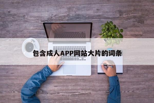 包含成人APP网站大片的词条