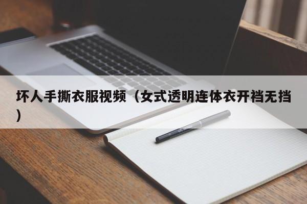 坏人手撕衣服视频(女式透明连体衣开裆无挡)