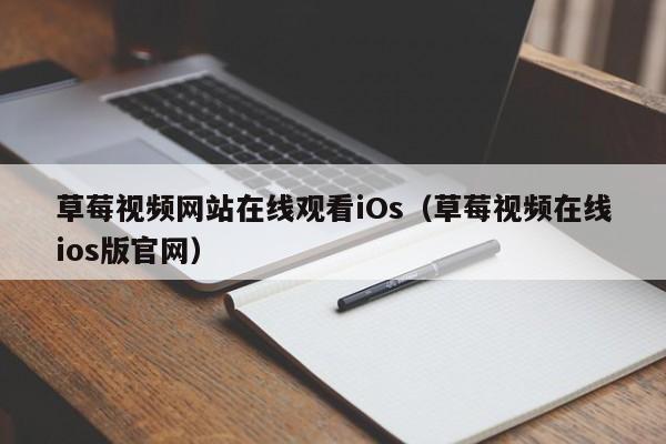 草莓视频网站在线观看iOs(草莓视频在线ios版官网)