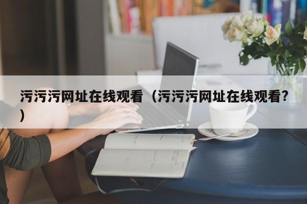 污污污网址在线观看(污污污网址在线观看?)
