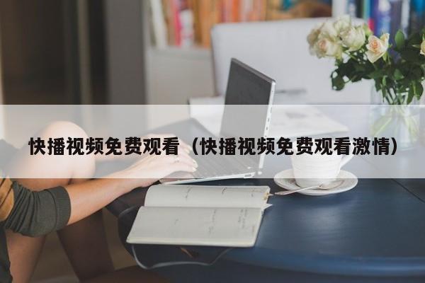 快播视频免费观看(快播视频免费观看激情)