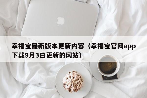 幸福宝最新版本更新内容(幸福宝官网app下载9月3日更新的网站)