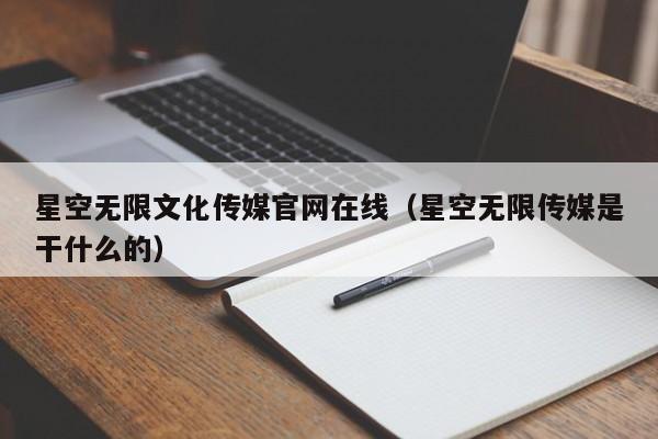 星空无限文化传媒官网在线(星空无限传媒是干什么的)
