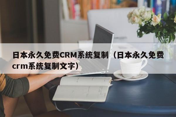 日本永久免费CRM系统复制(日本永久免费crm系统复制文字)