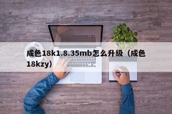 成色18k1.8.35mb怎么升级(成色18kzy)