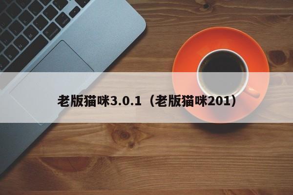 老版猫咪3.0.1(老版猫咪201)