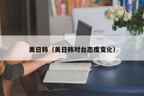 美日韩(美日韩对台态度变化)