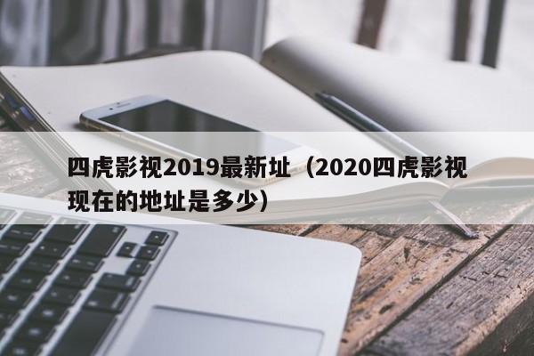 四虎影视2019最新址(2020四虎影视现在的地址是多少)