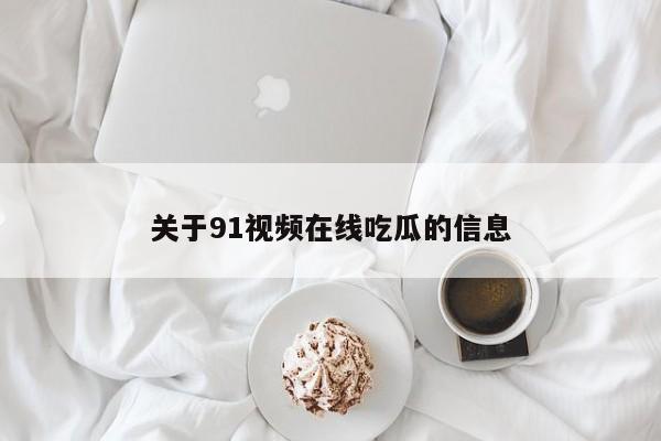 关于91视频在线吃瓜的信息