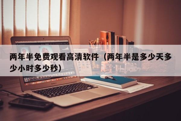 两年半免费观看高清软件(两年半是多少天多少小时多少秒)