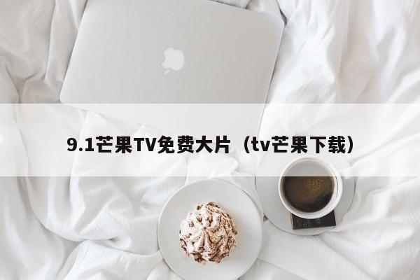 9.1芒果TV免费大片(tv芒果下载)