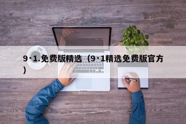 9·1.免费版精选(9·1精选免费版官方)