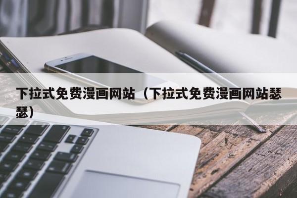 下拉式免费漫画网站(下拉式免费漫画网站瑟瑟)