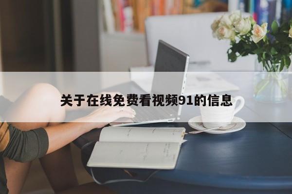 关于在线免费看视频91的信息