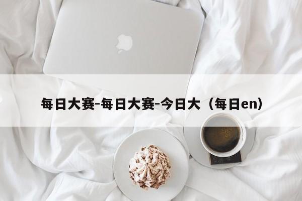 每日大赛-每日大赛-今日大(每日en)