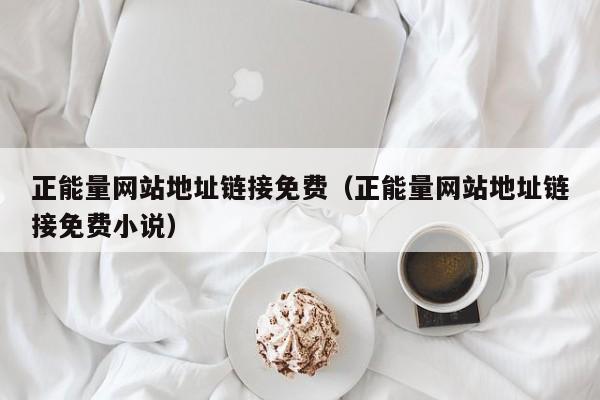 正能量网站地址链接免费(正能量网站地址链接免费小说)