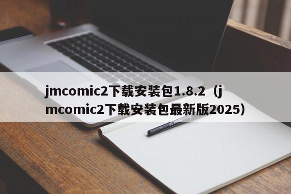 jmcomic2下载安装包1.8.2(jmcomic2下载安装包最新版2025)