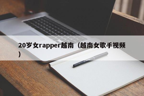 20岁女rapper越南(越南女歌手视频)