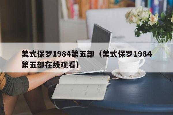 美式保罗1984第五部(美式保罗1984第五部在线观看)