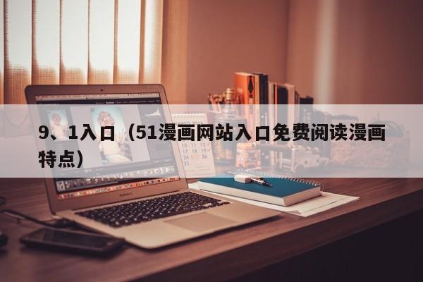 9、1入口(51漫画网站入口免费阅读漫画特点)